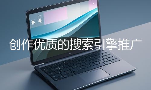 創作優質的搜索引擎推廣文案有哪些技巧？